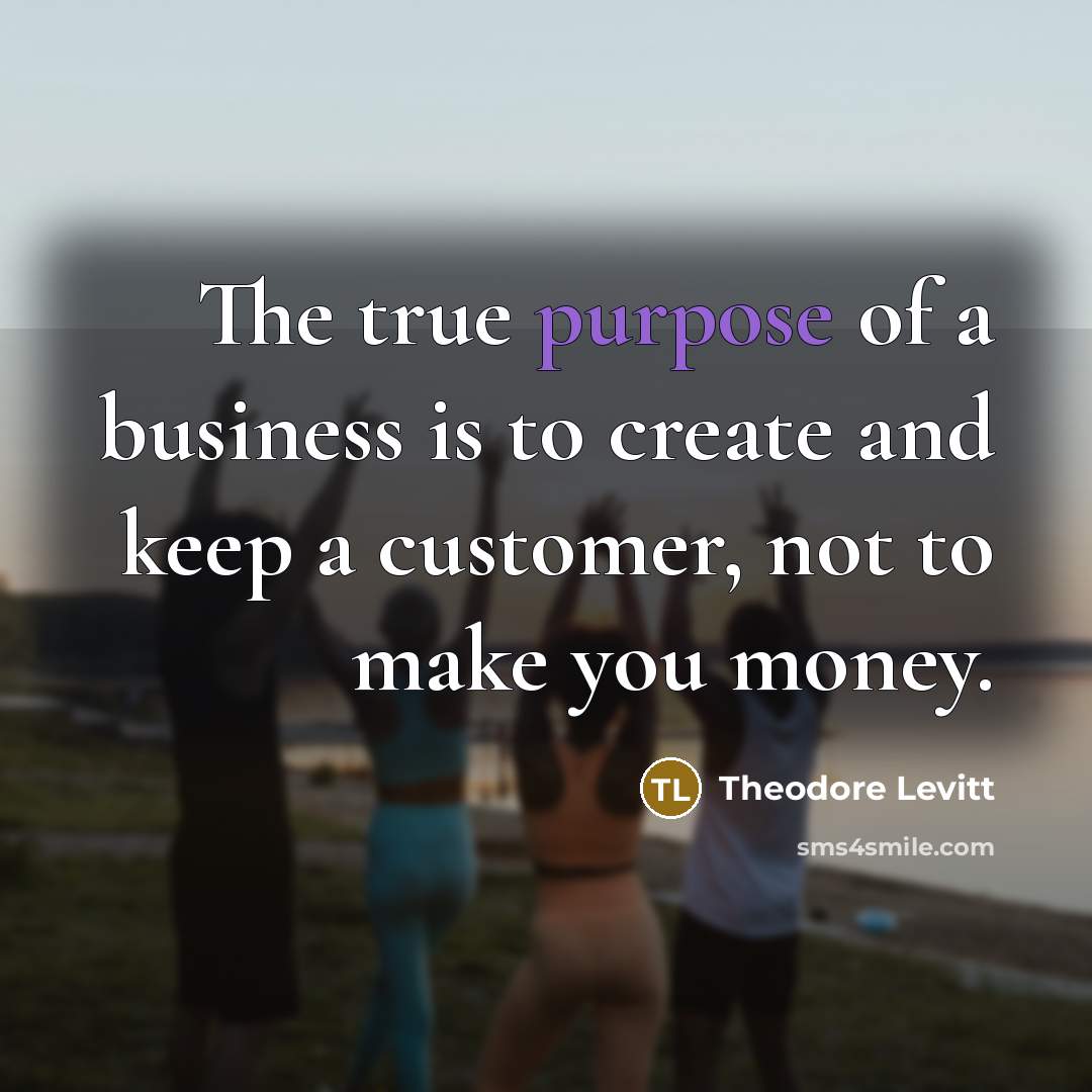 “The true purpose of a business is to create and…” quote by Theodore Levitt
