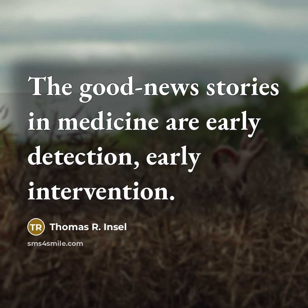 “The good-news stories in medicine are early detection, early intervention.…” quote by Thomas R. Insel