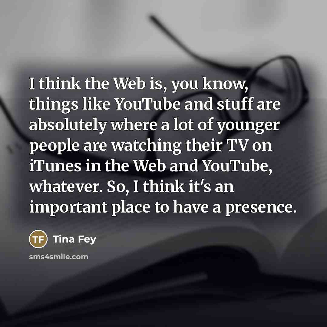 “I think the Web is, you know, things like YouTube…” quote by Tina Fey