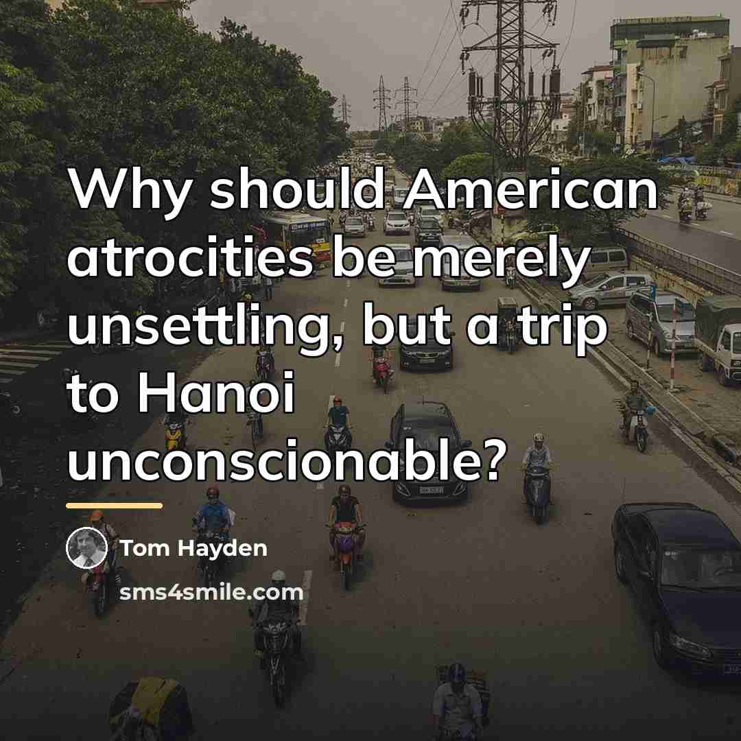 “Why should American atrocities be merely unsettling, but a trip…” quote by Tom Hayden