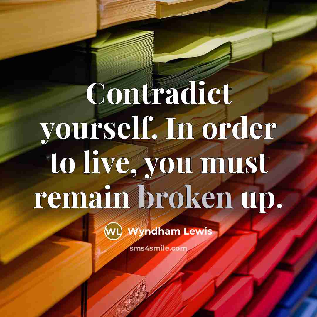 “Contradict yourself. In order to live, you must remain broken…” quote by Wyndham Lewis