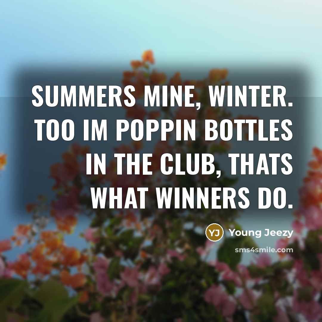 “Summers mine, winter. too Im poppin bottles in the club,…” quote by Young Jeezy