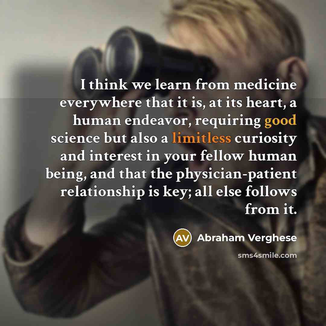 “I think we learn from medicine everywhere that it is,…” quote by Abraham Verghese