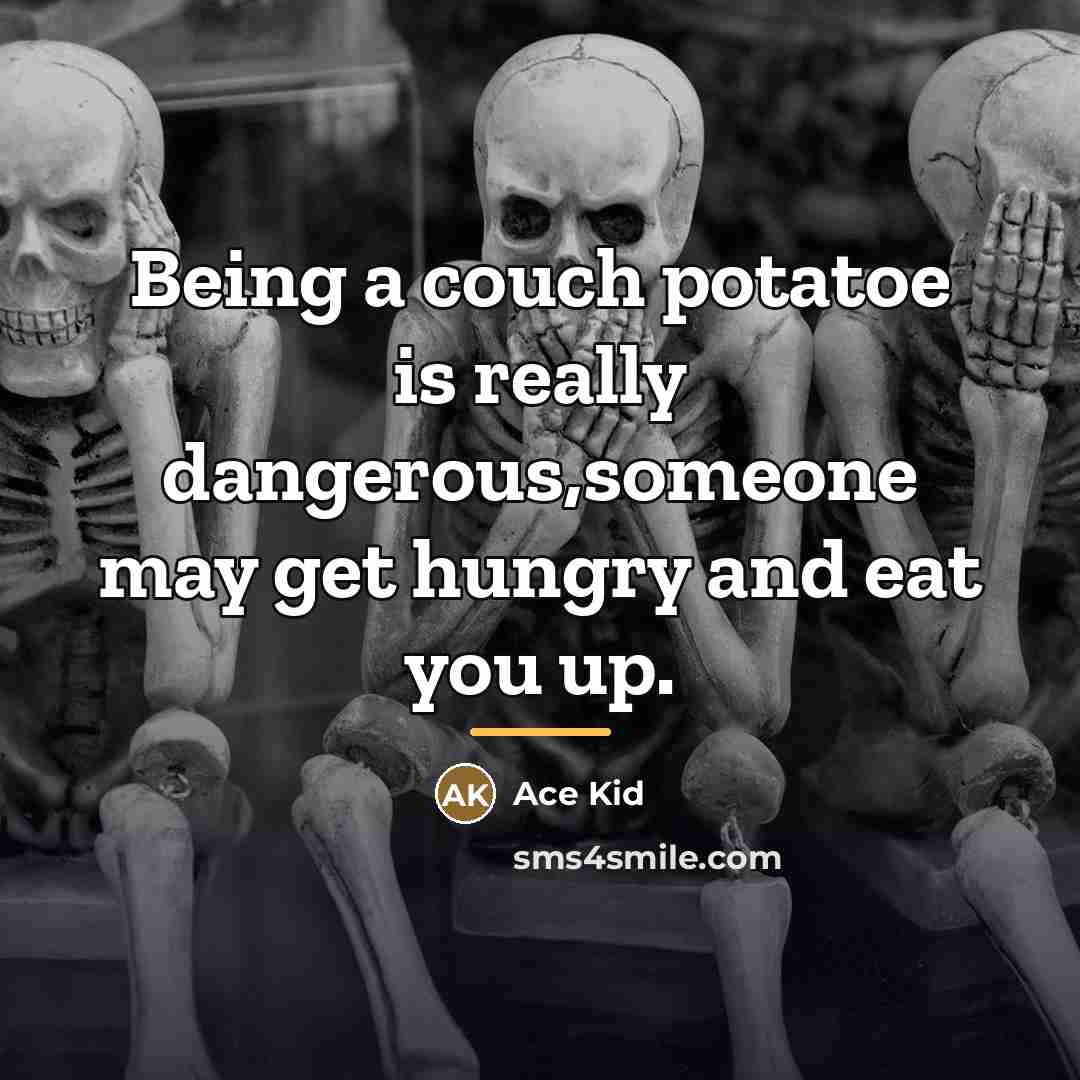 “Being a couch potatoe is really dangerous,someone may get hungry…” quote by Ace Kid