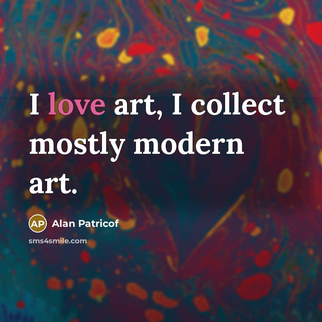 “I love art, I collect mostly modern art.…” quote by Alan Patricof