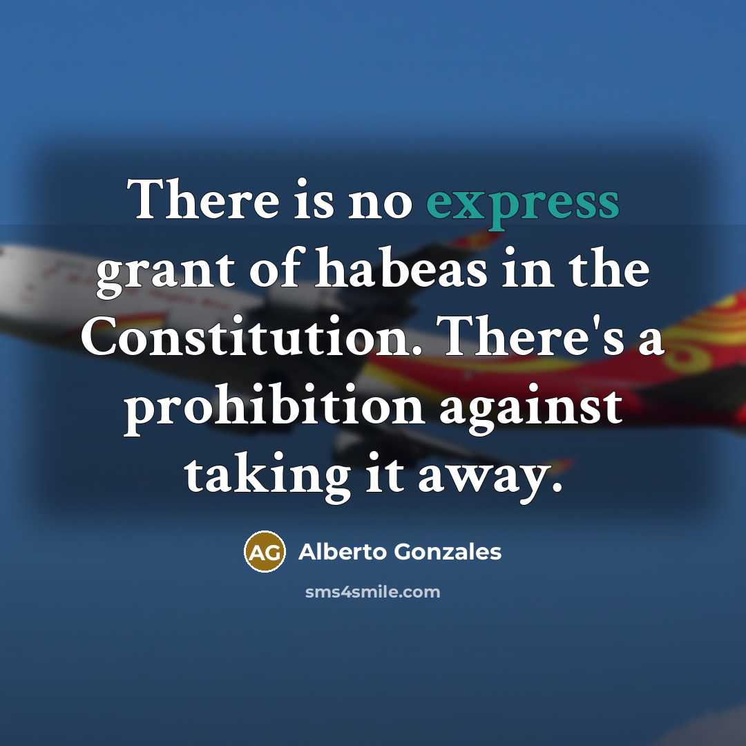 “There is no express grant of habeas in the Constitution.…” quote by Alberto Gonzales