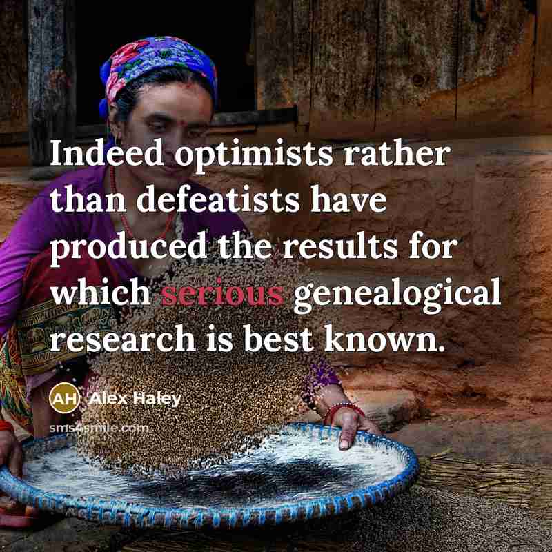 “Indeed optimists rather than defeatists have produced the results for which serious genealogical research is best known.” quote by Alex Haley