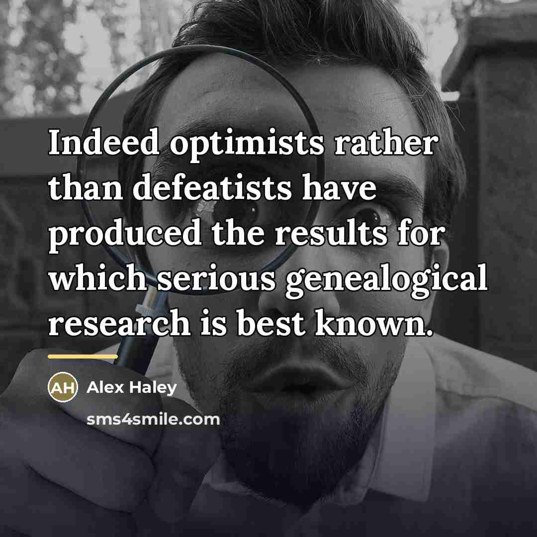 “Indeed optimists rather than defeatists have produced the results for…” quote by Alex Haley