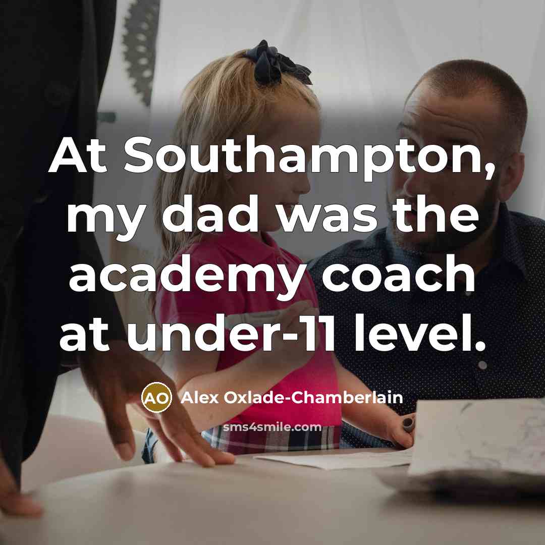 “At Southampton, my dad was the academy coach at under-11…” quote by Alex Oxlade-Chamberlain
