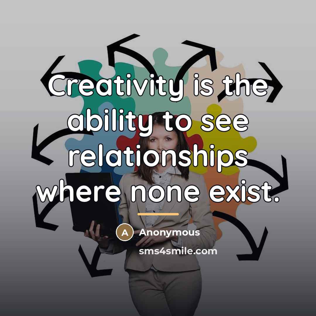 “Creativity is the ability to see relationships where none exist.…” quote by Anonymous
