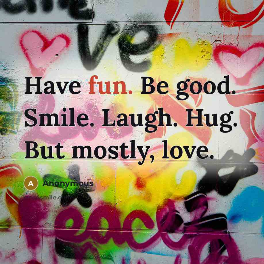 “Have fun. Be good. Smile. Laugh. Hug. But mostly, love.…” quote by Anonymous