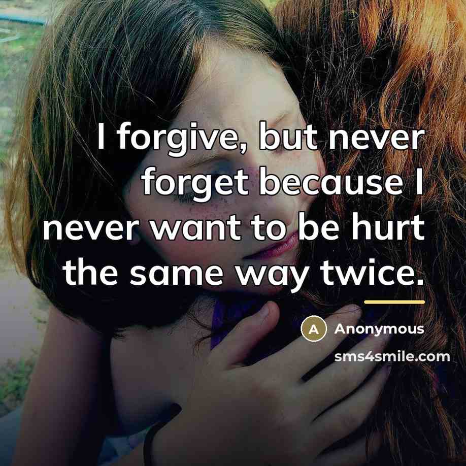 “I forgive, but never forget because I never want to…” quote by Anonymous