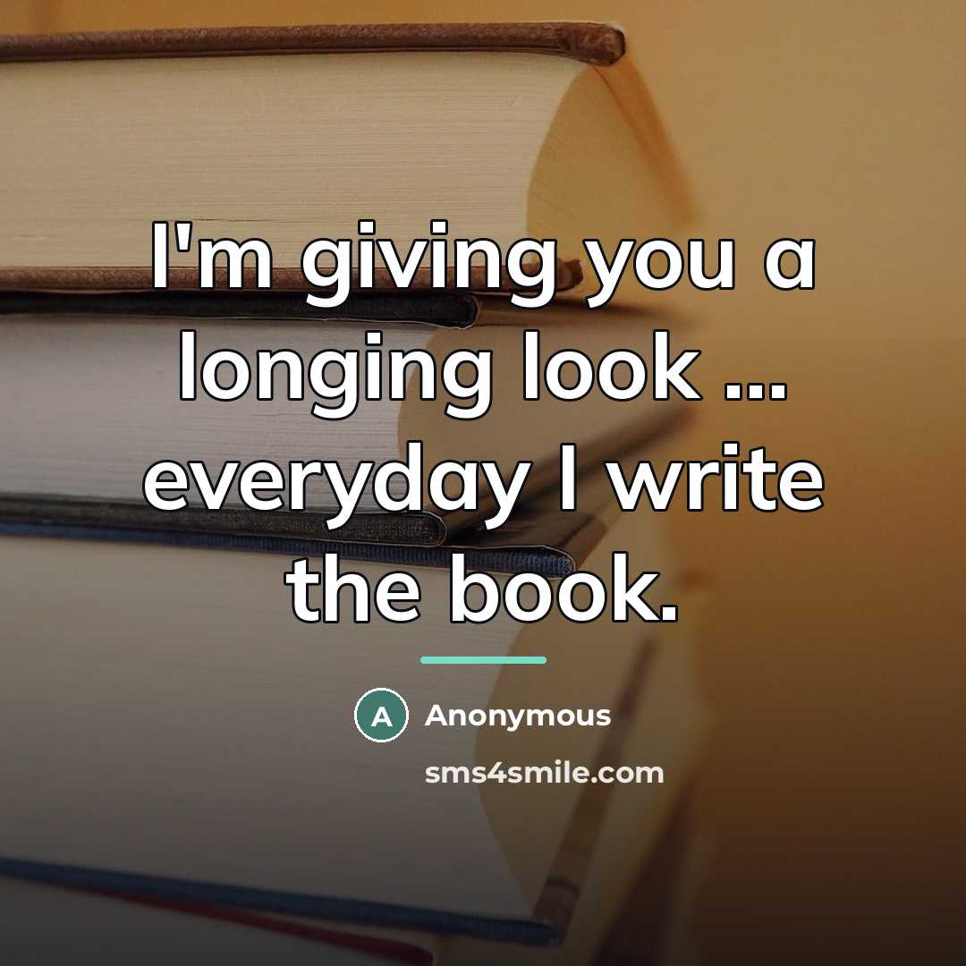 “I'm giving you a longing look ... everyday I write…” quote by Anonymous