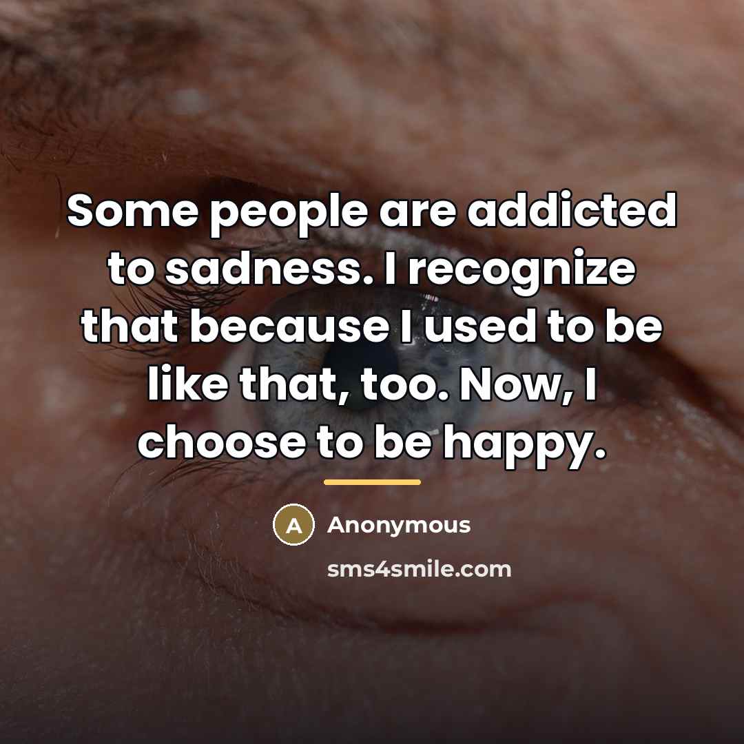 “Some people are addicted to sadness. I recognize that because…” quote by Anonymous