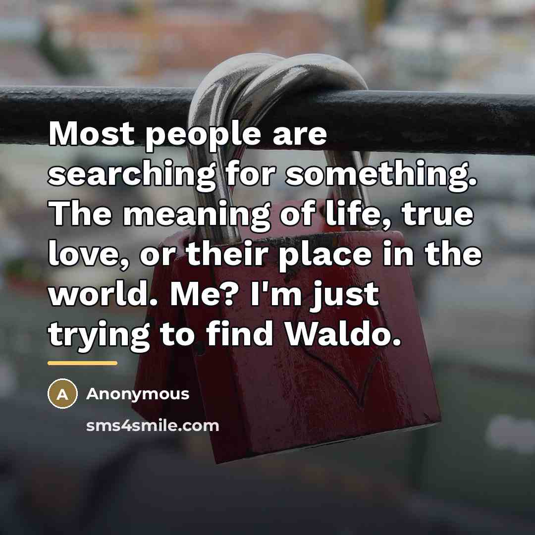 “Most people are searching for something. The meaning of life,…” quote by Anonymous