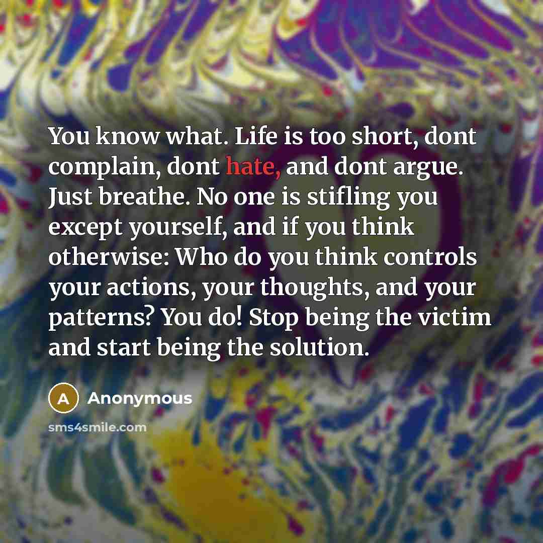 “You know what. Life is too short, dont complain, dont…” quote by Anonymous