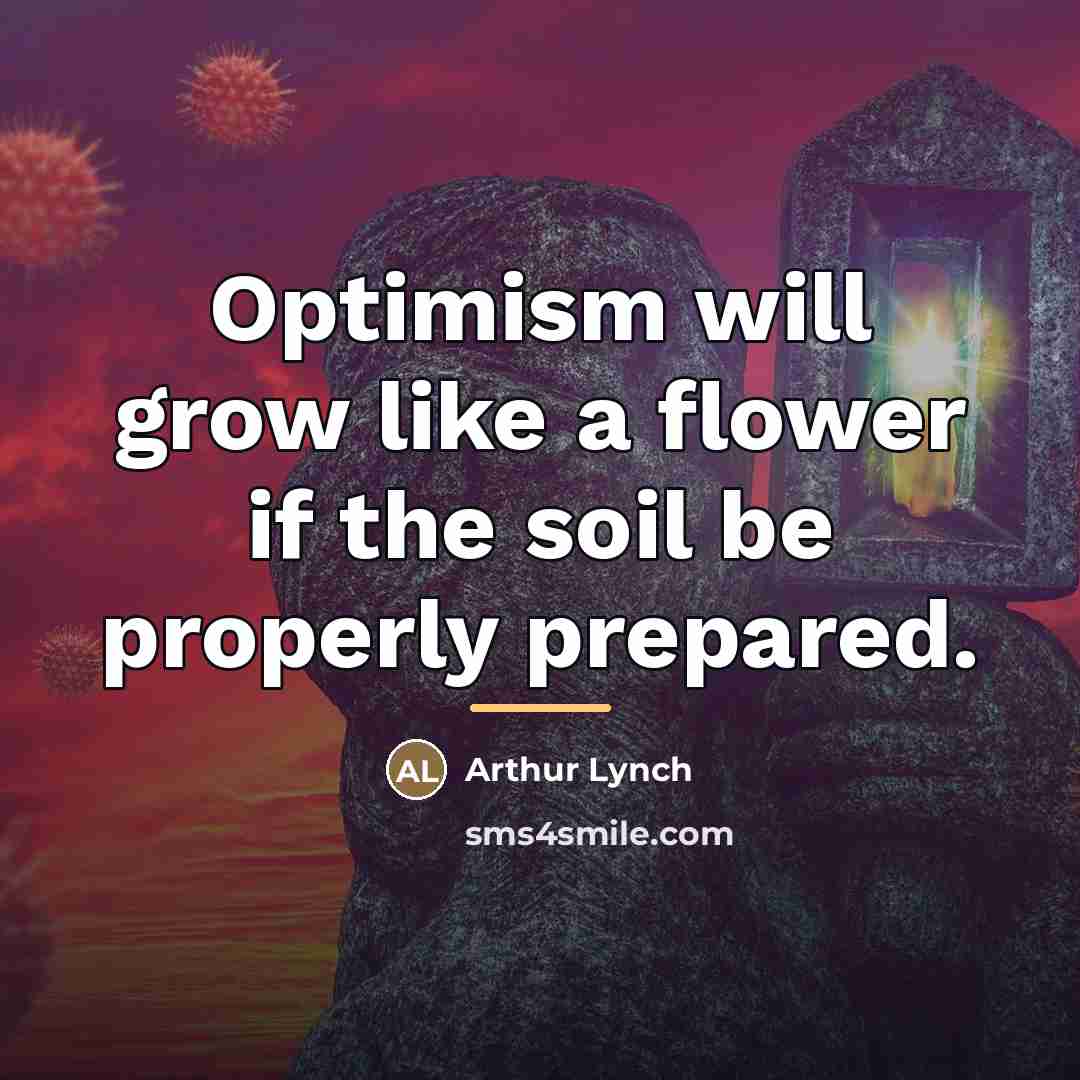 “Optimism will grow like a flower if the soil be…” quote by Arthur Lynch