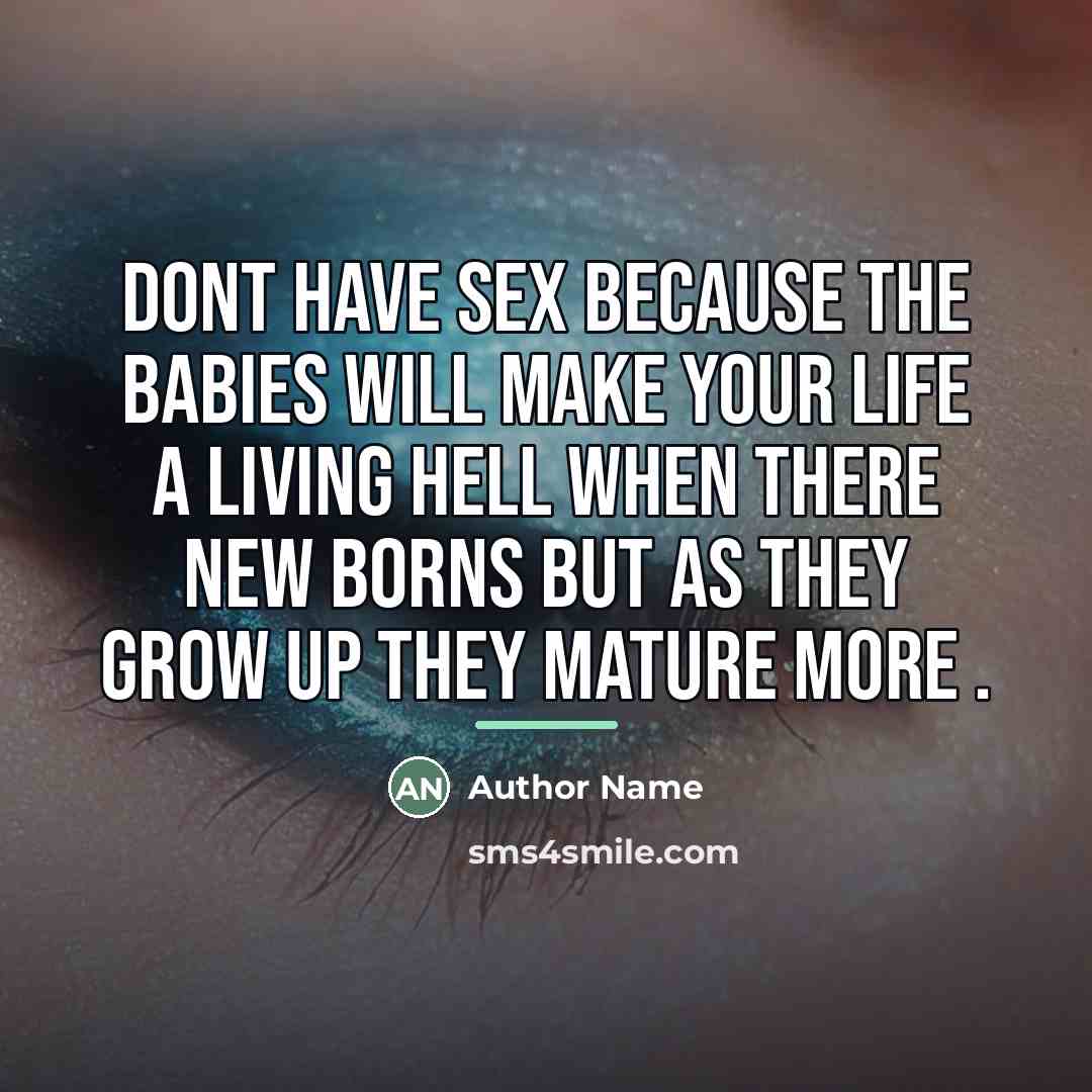 “Dont have sex because the babies will make your life…” quote by Author Name