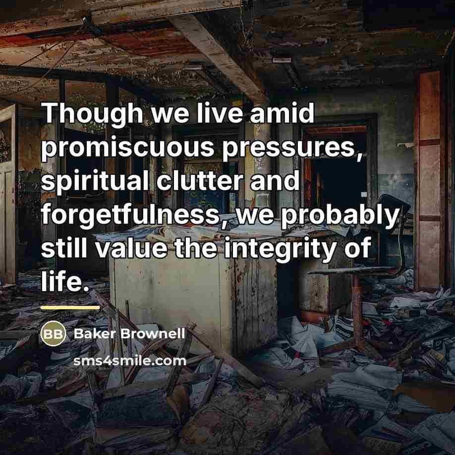“Though we live amid promiscuous pressures, spiritual clutter and forgetfulness,…” quote by Baker Brownell