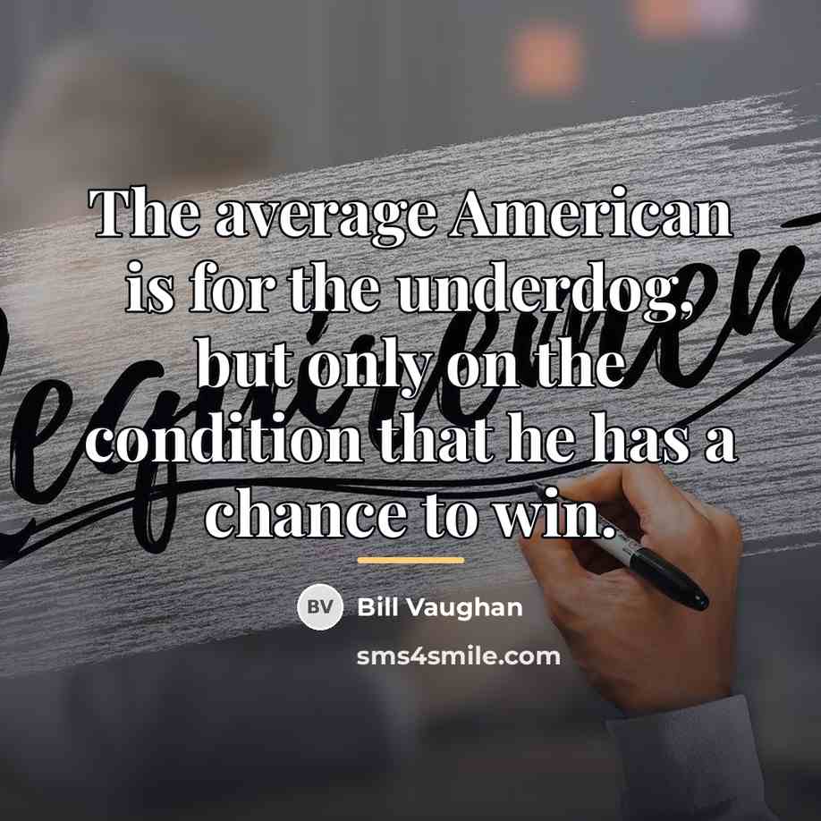 “The average American is for the underdog, but only on…” quote by Bill Vaughan