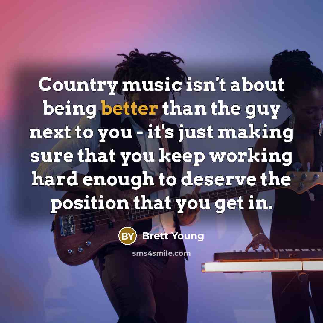 “Country music isn't about being better than the guy next…” quote by Brett Young