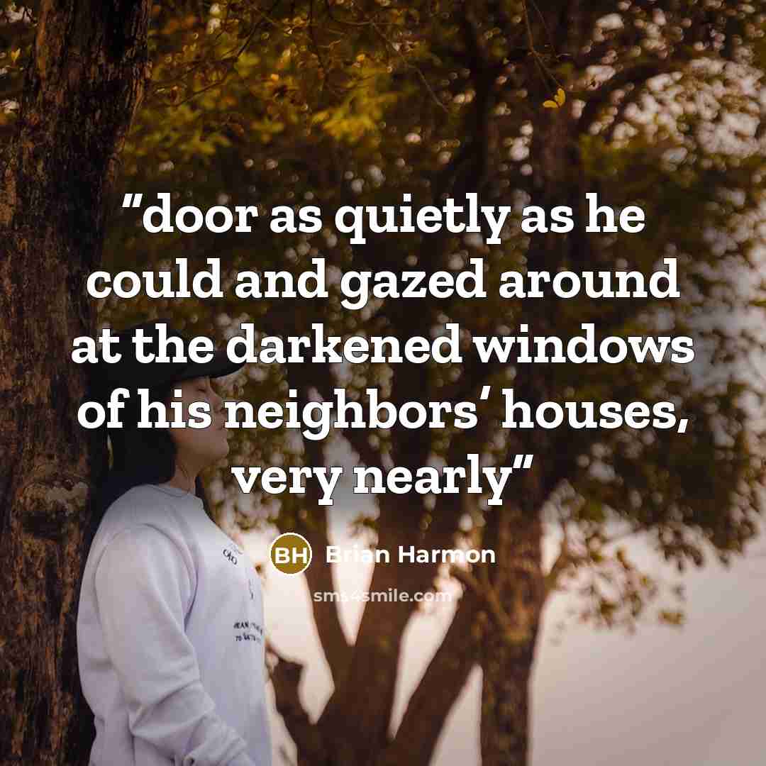 “door as quietly as he could and gazed around at the darkened windows of his neighbors’ houses, very nearly” quote by Brian Harmon