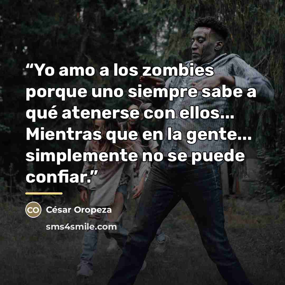 “Yo amo a los zombies porque uno siempre sabe a qué atenerse con ellos... Mientras que en la gente... simplemente no se puede confiar.” quote by César Oropeza