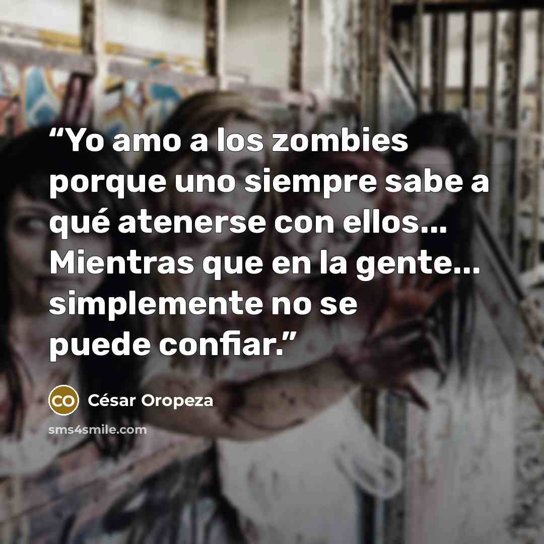 “Yo amo a los zombies porque uno siempre sabe a qué atenerse con ellos... Mientras que en la gente... simplemente no se puede confiar.” quote by César Oropeza
