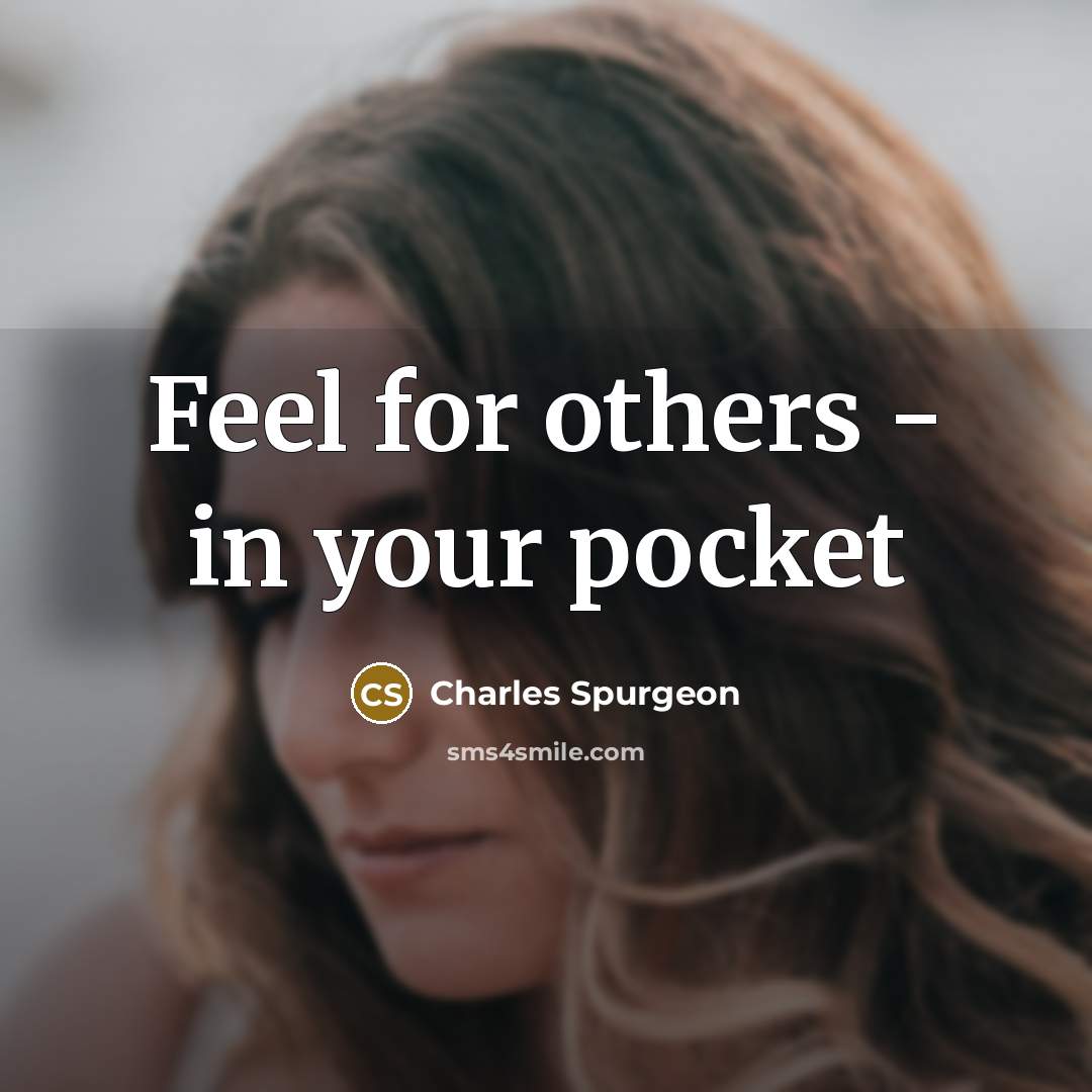 “Feel for others - in your pocket…” quote by Charles Spurgeon