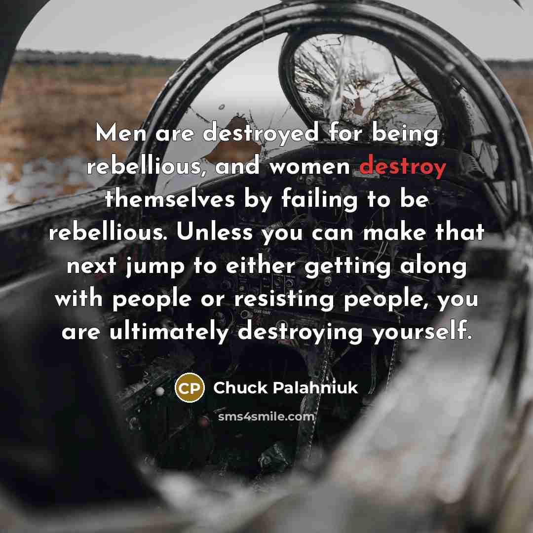 “Men are destroyed for being rebellious, and women destroy themselves…” quote by Chuck Palahniuk