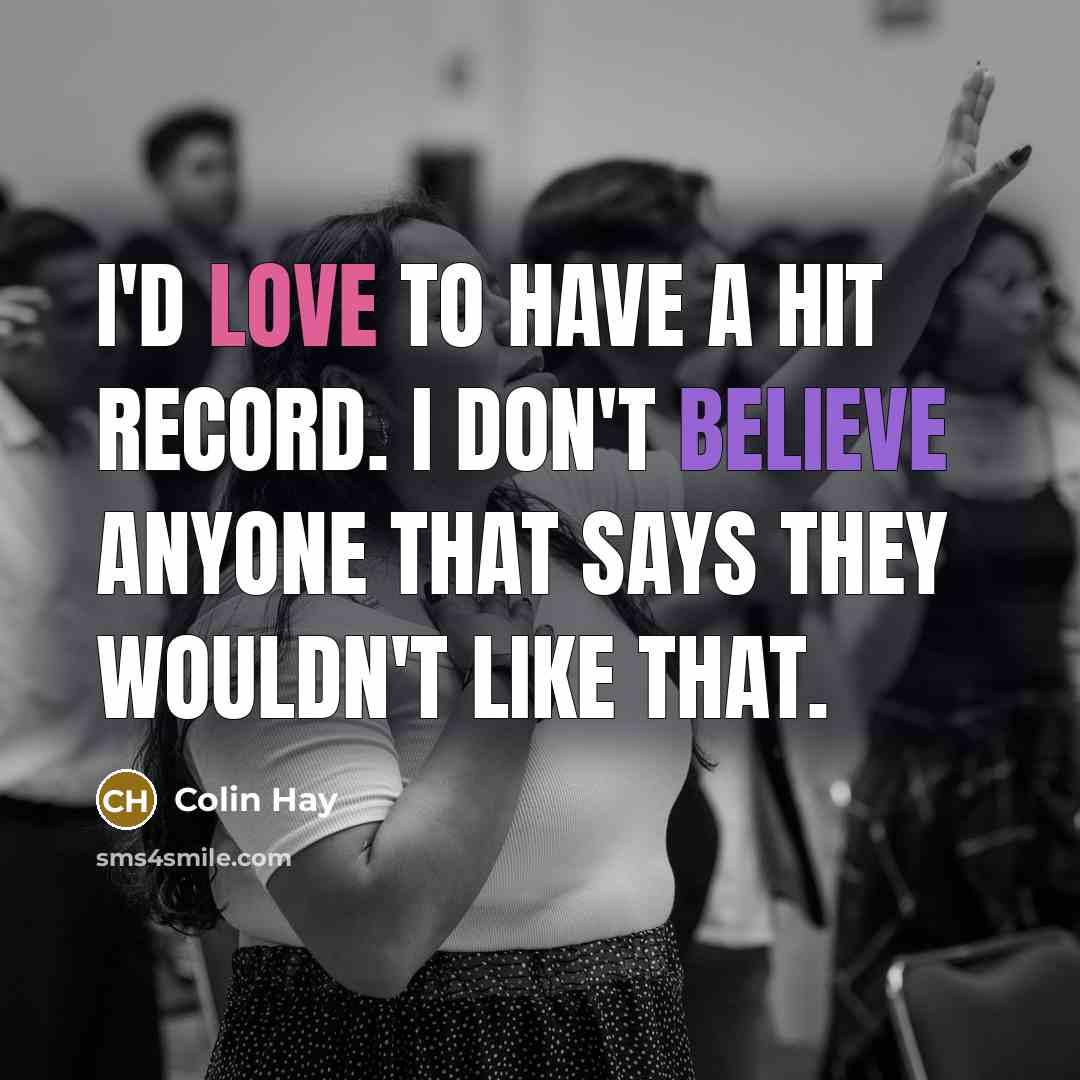 “I'd love to have a hit record. I don't believe…” quote by Colin Hay
