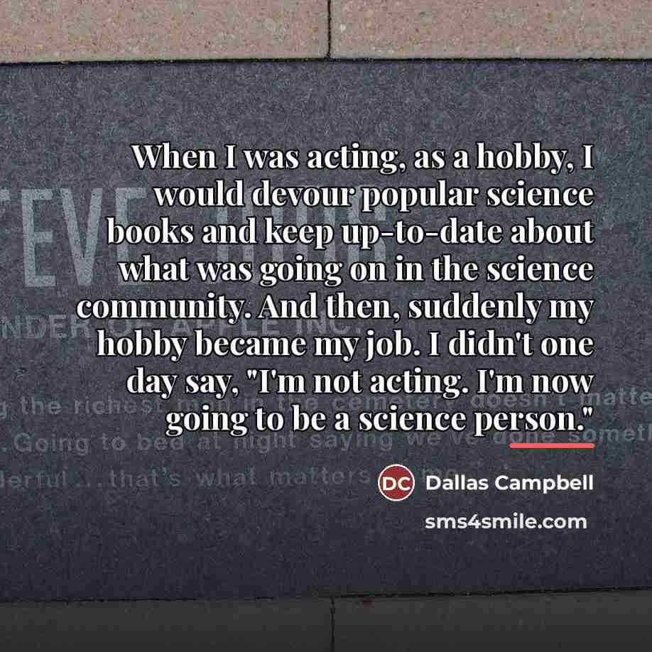“When I was acting, as a hobby, I would devour…” quote by Dallas Campbell