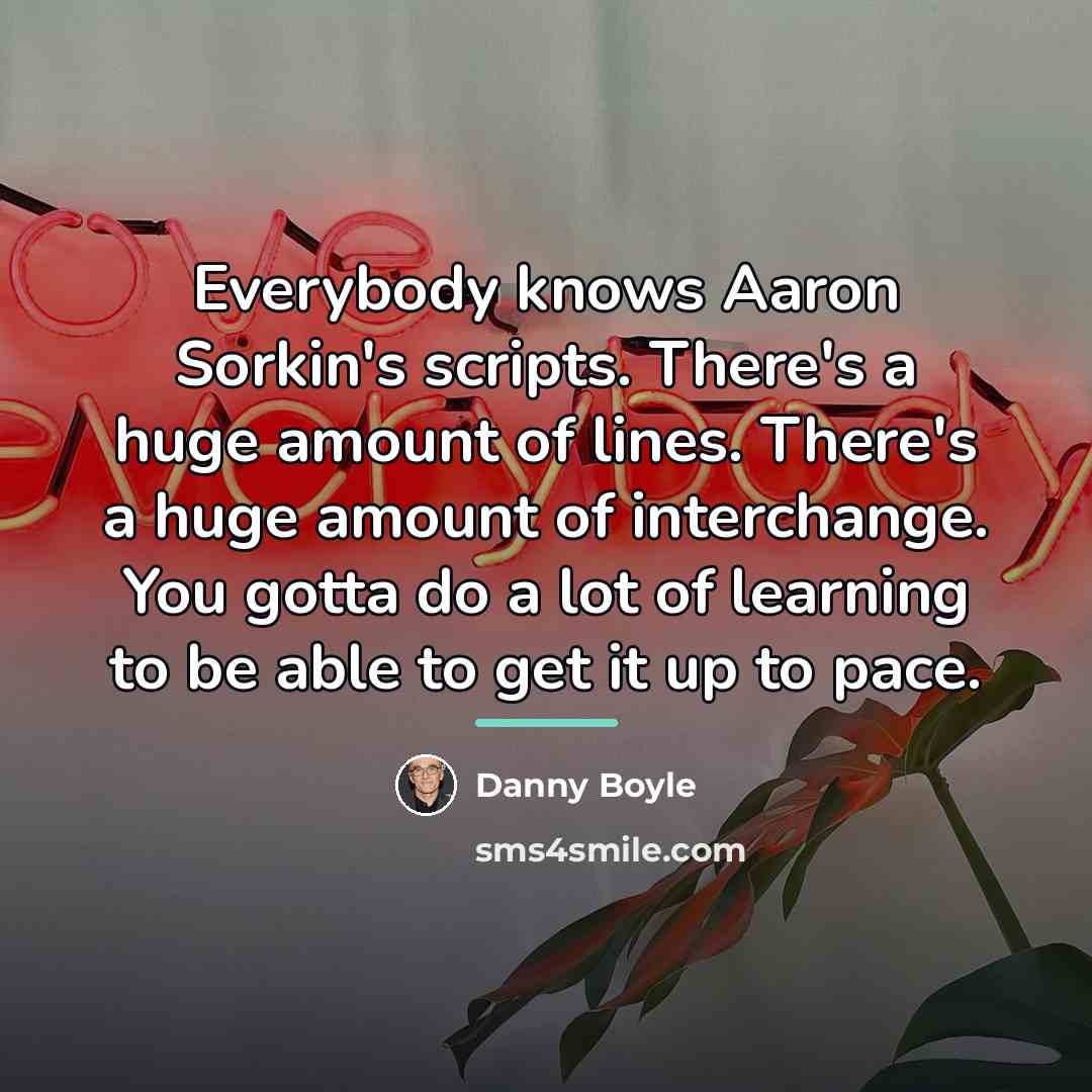 “Everybody knows Aaron Sorkin's scripts. There's a huge amount of…” quote by Danny Boyle