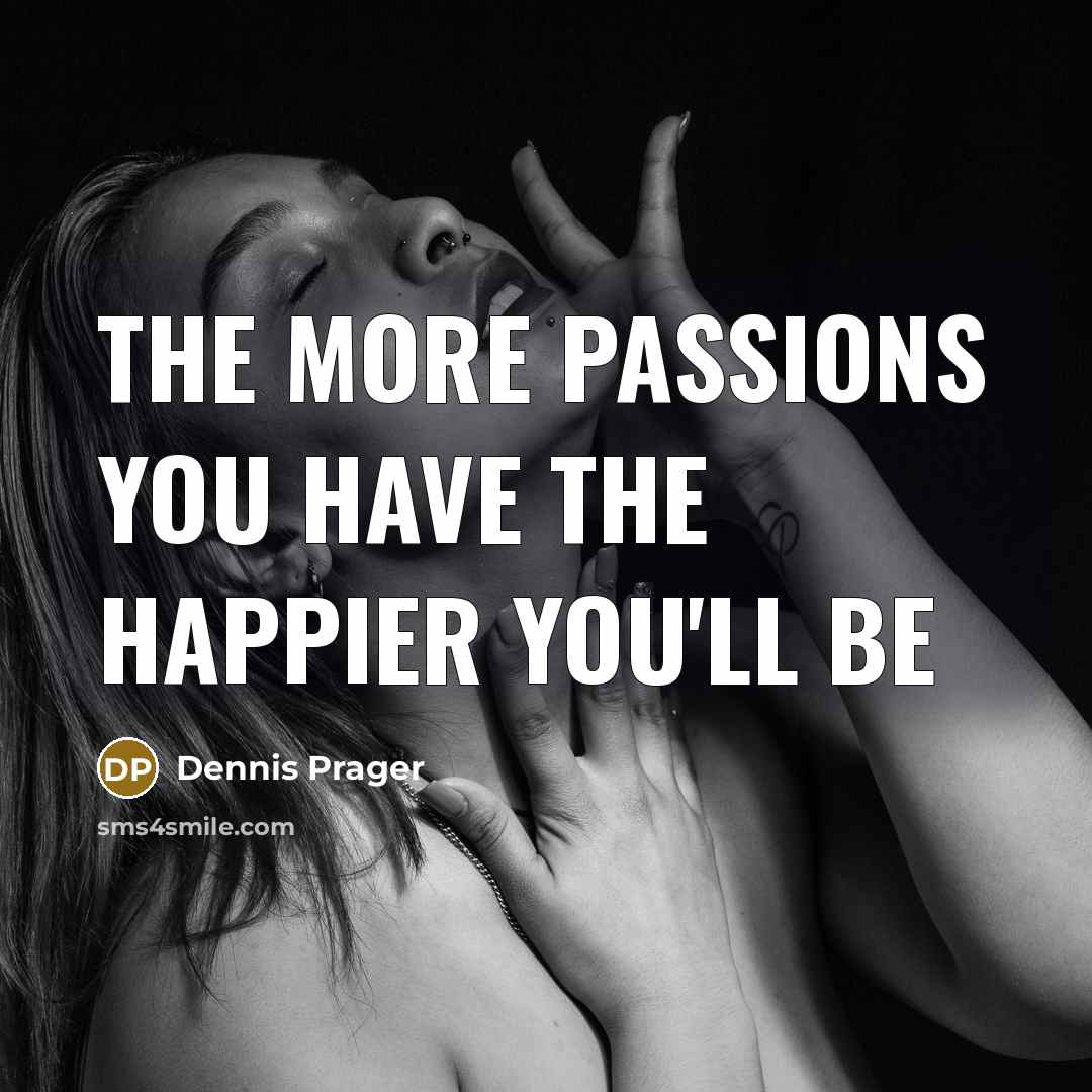 “The more passions you have the happier you'll be…” quote by Dennis Prager