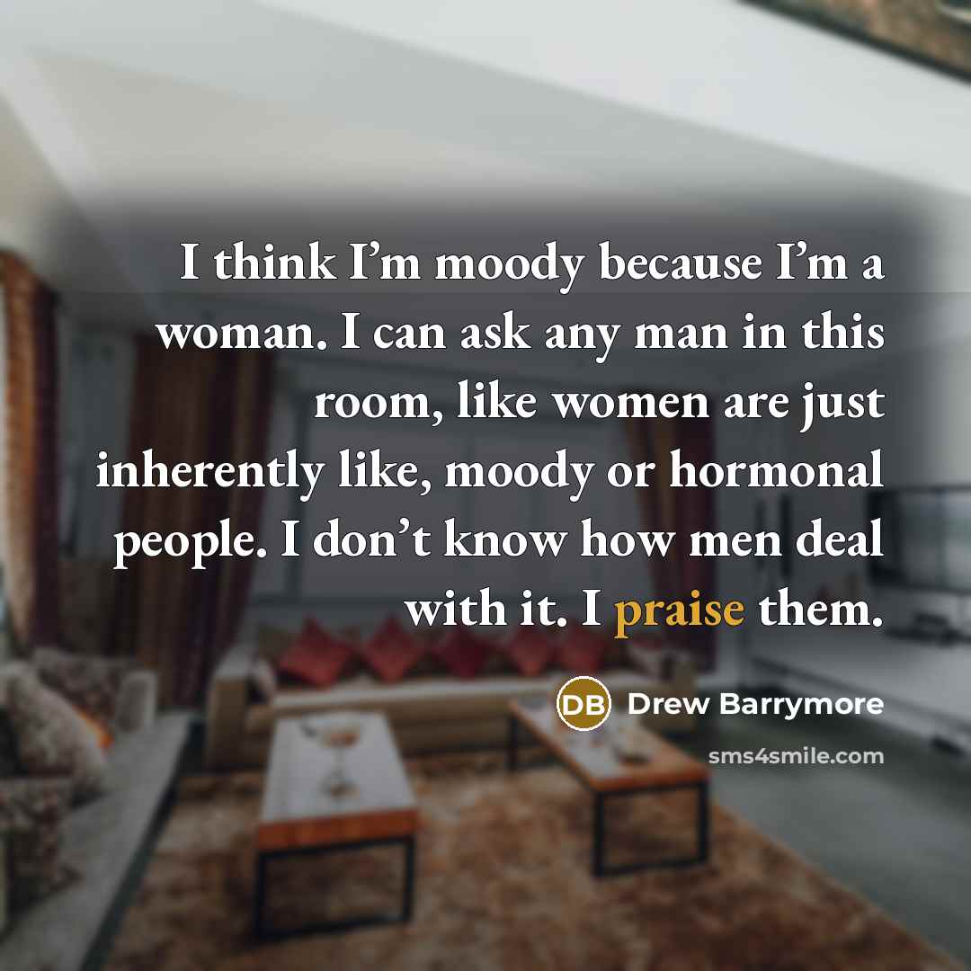 “I think I’m moody because I’m a woman. I can…” quote by Drew Barrymore