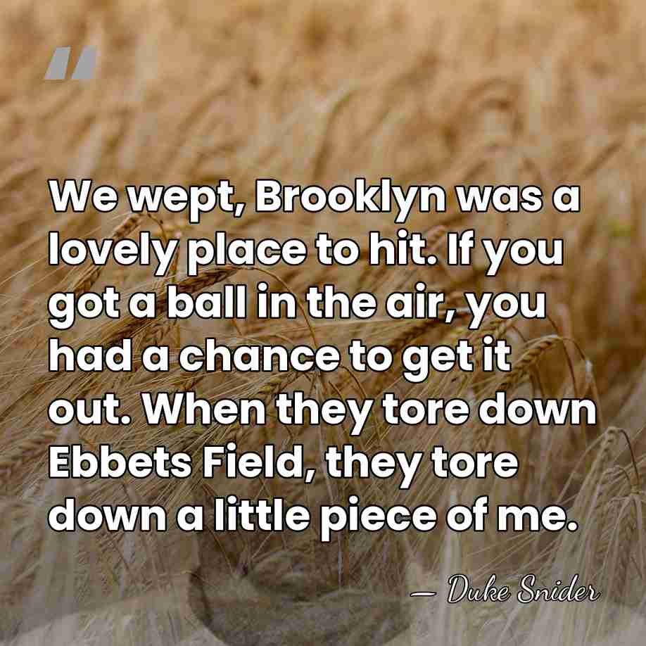We wept, Brooklyn was a lovely place to hit. If you got&hellip; - Duke Snider