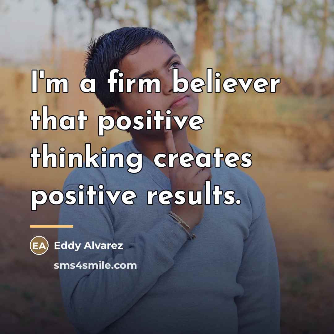“I'm a firm believer that positive thinking creates positive results.…” quote by Eddy Alvarez