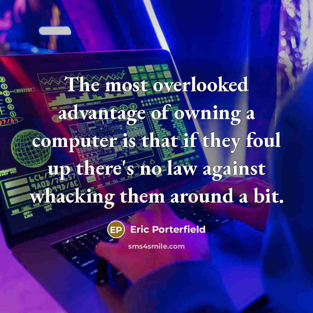 “The most overlooked advantage of owning a computer is that…” quote by Eric Porterfield