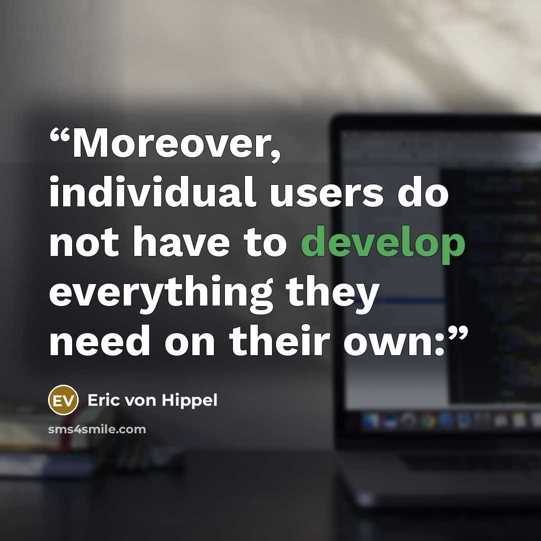 “Moreover, individual users do not have to develop everything they need on their own:” quote by Eric von Hippel