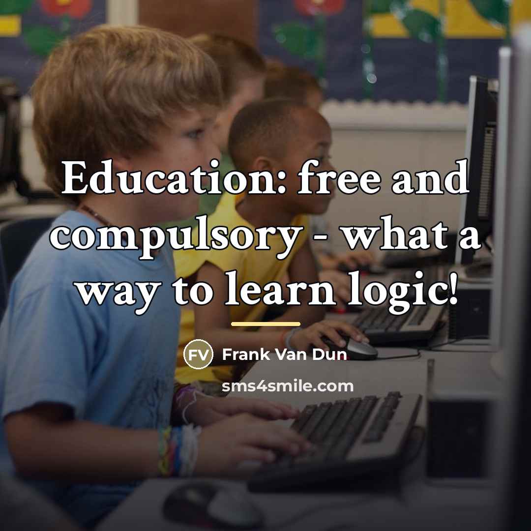 “Education: free and compulsory - what a way to learn…” quote by Frank Van Dun
