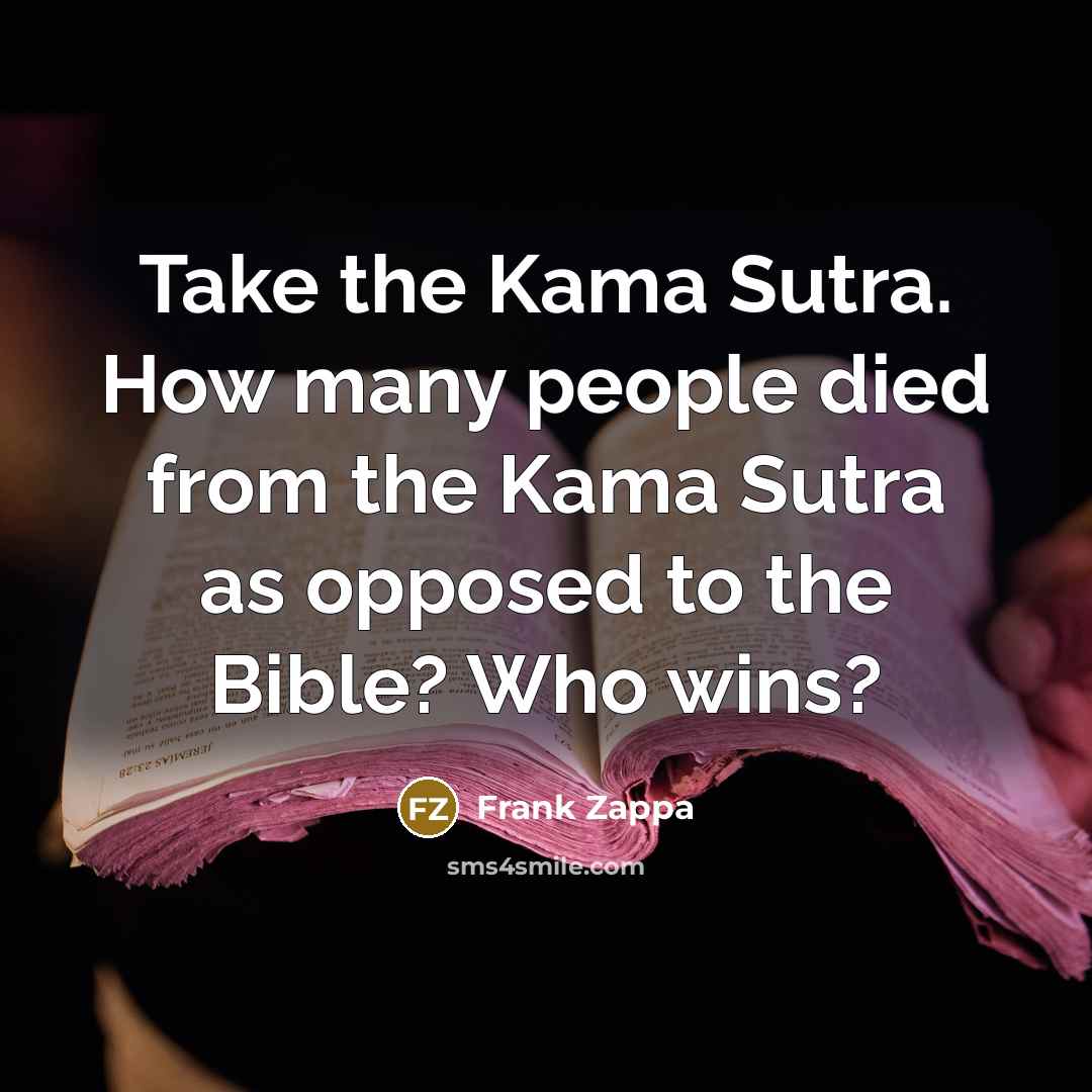 “Take the Kama Sutra. How many people died from the…” quote by Frank Zappa