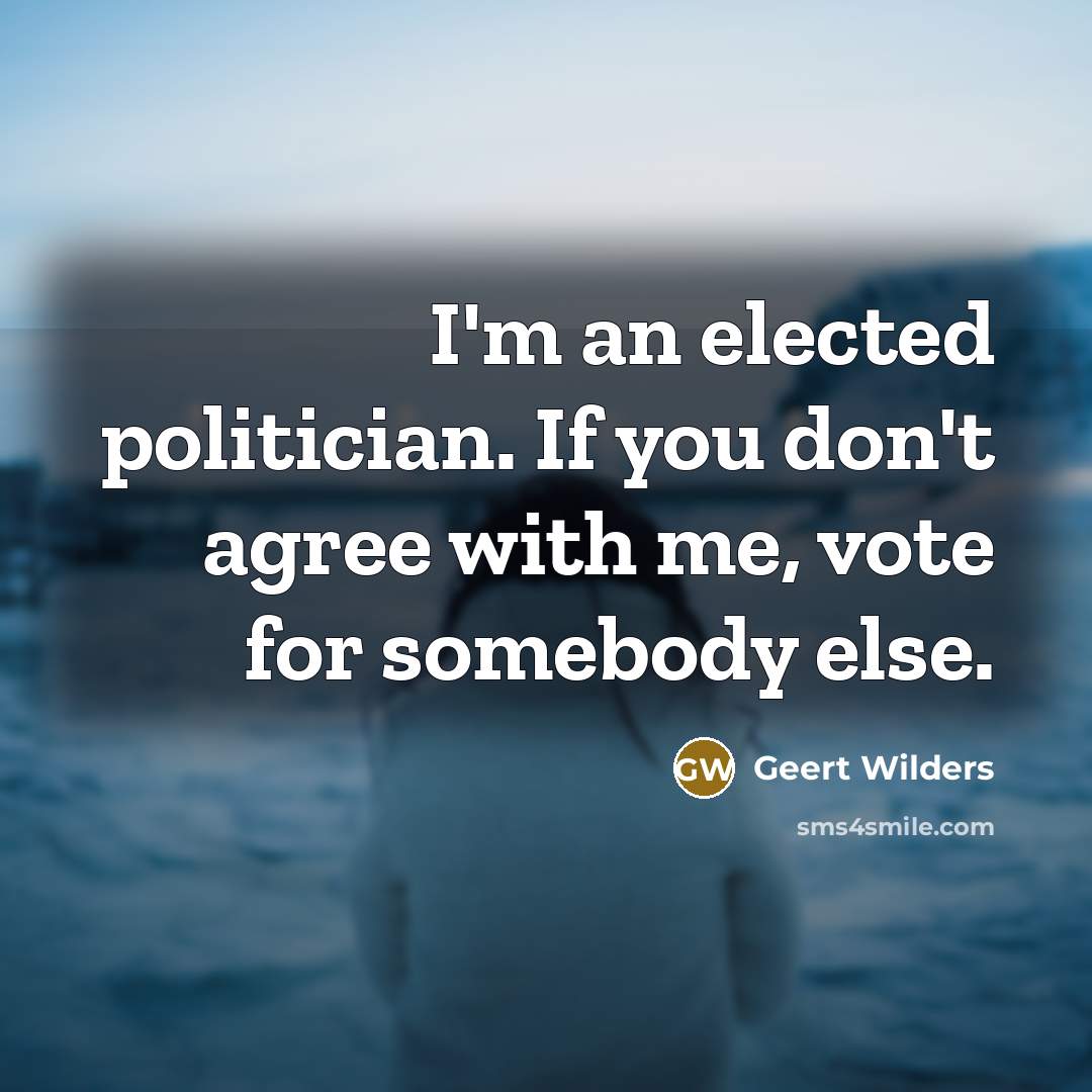 “I'm an elected politician. If you don't agree with me,…” quote by Geert Wilders