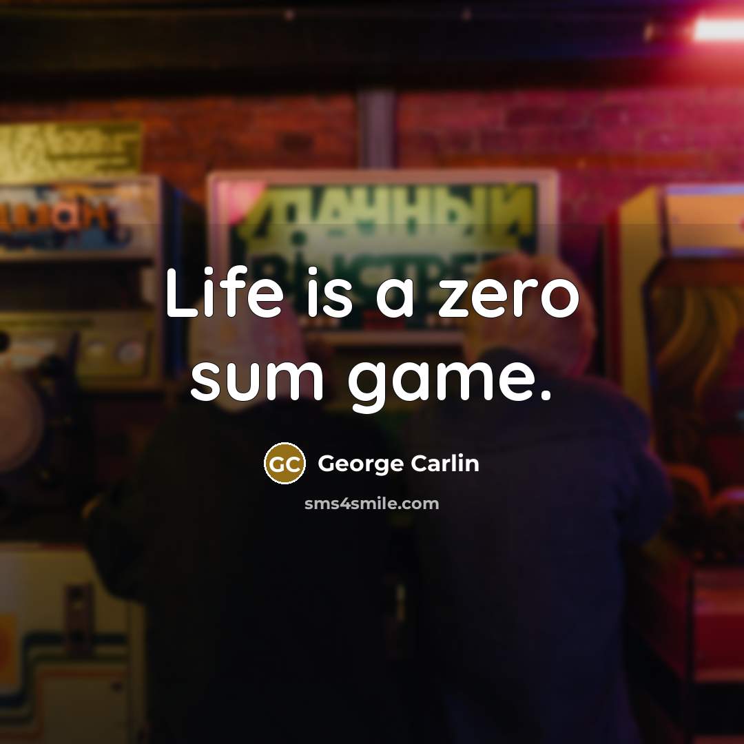 “Life is a zero sum game.…” quote by George Carlin
