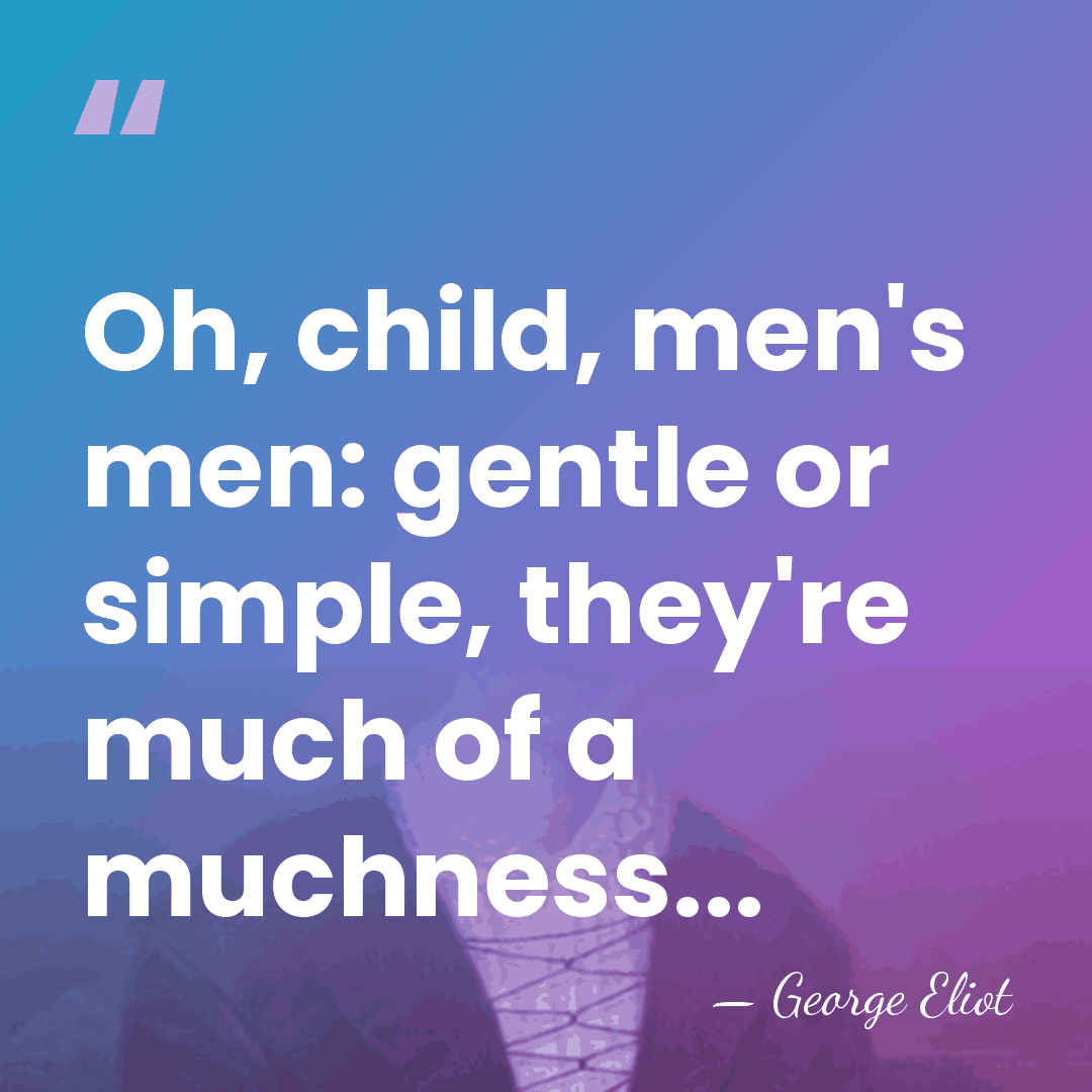 Oh, child, men's men: gentle or simple, they're much of a muchness... - George Eliot