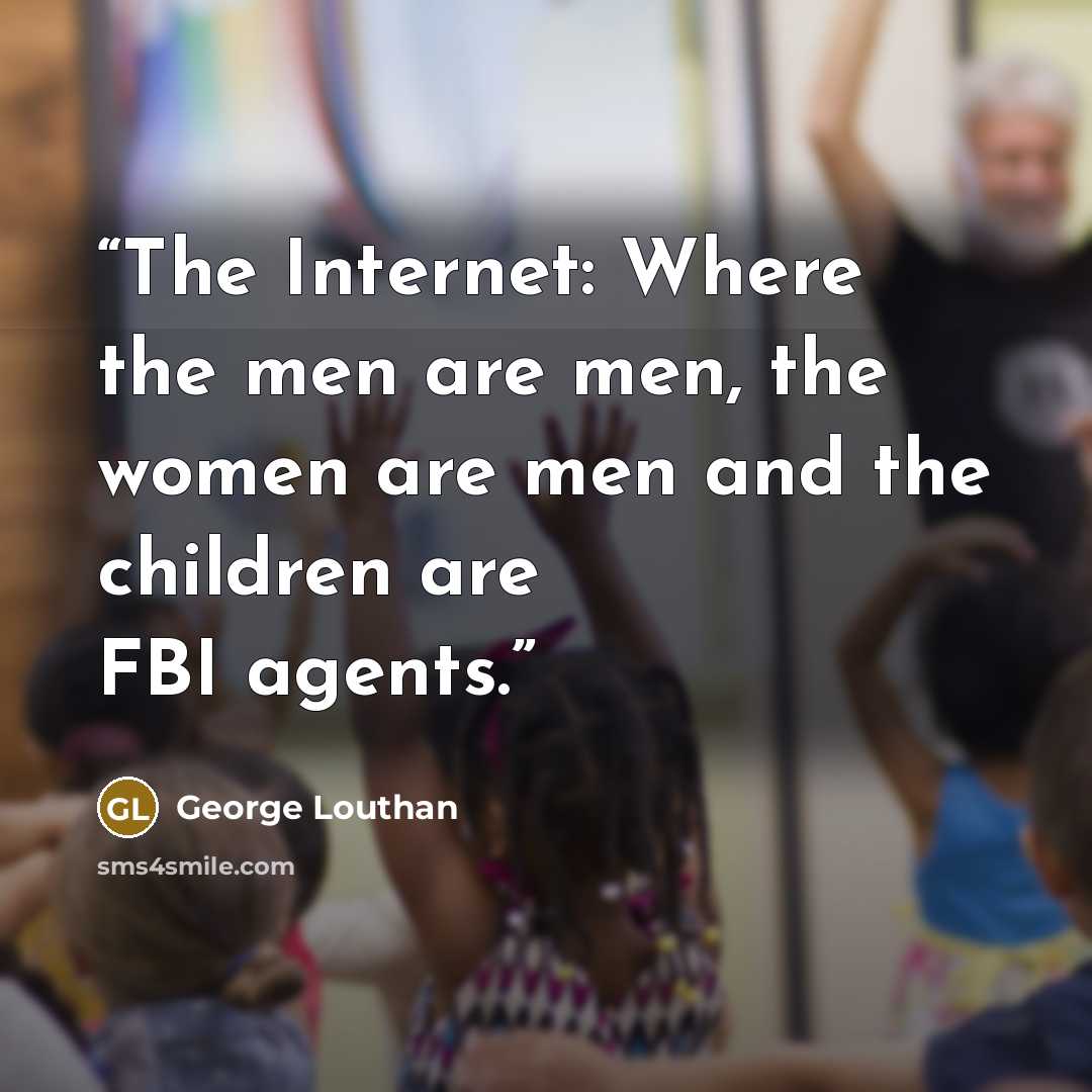 “The Internet: Where the men are men, the women are men and the children are FBI agents.” quote by George Louthan