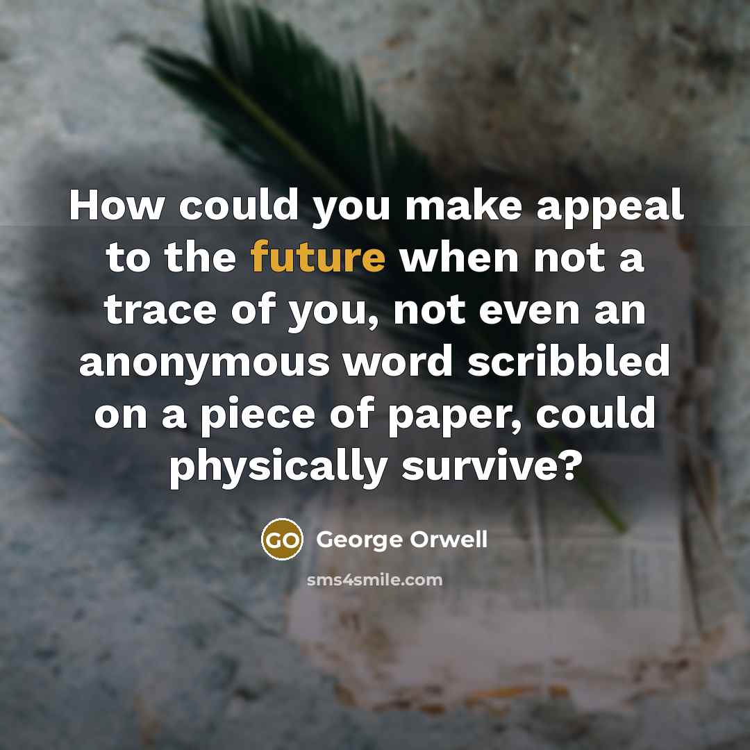 “How could you make appeal to the future when not…” quote by George Orwell