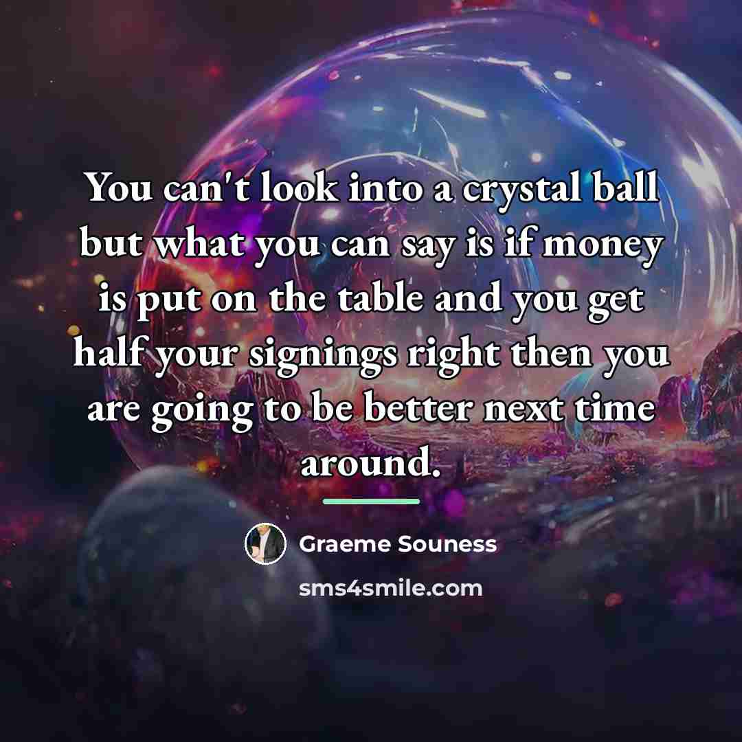 “You can't look into a crystal ball but what you…” quote by Graeme Souness