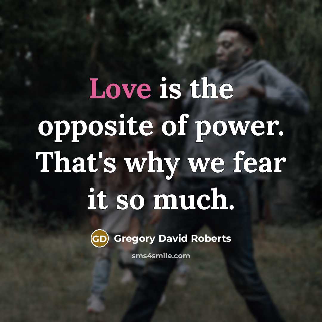“Love is the opposite of power. That's why we fear…” quote by Gregory David Roberts