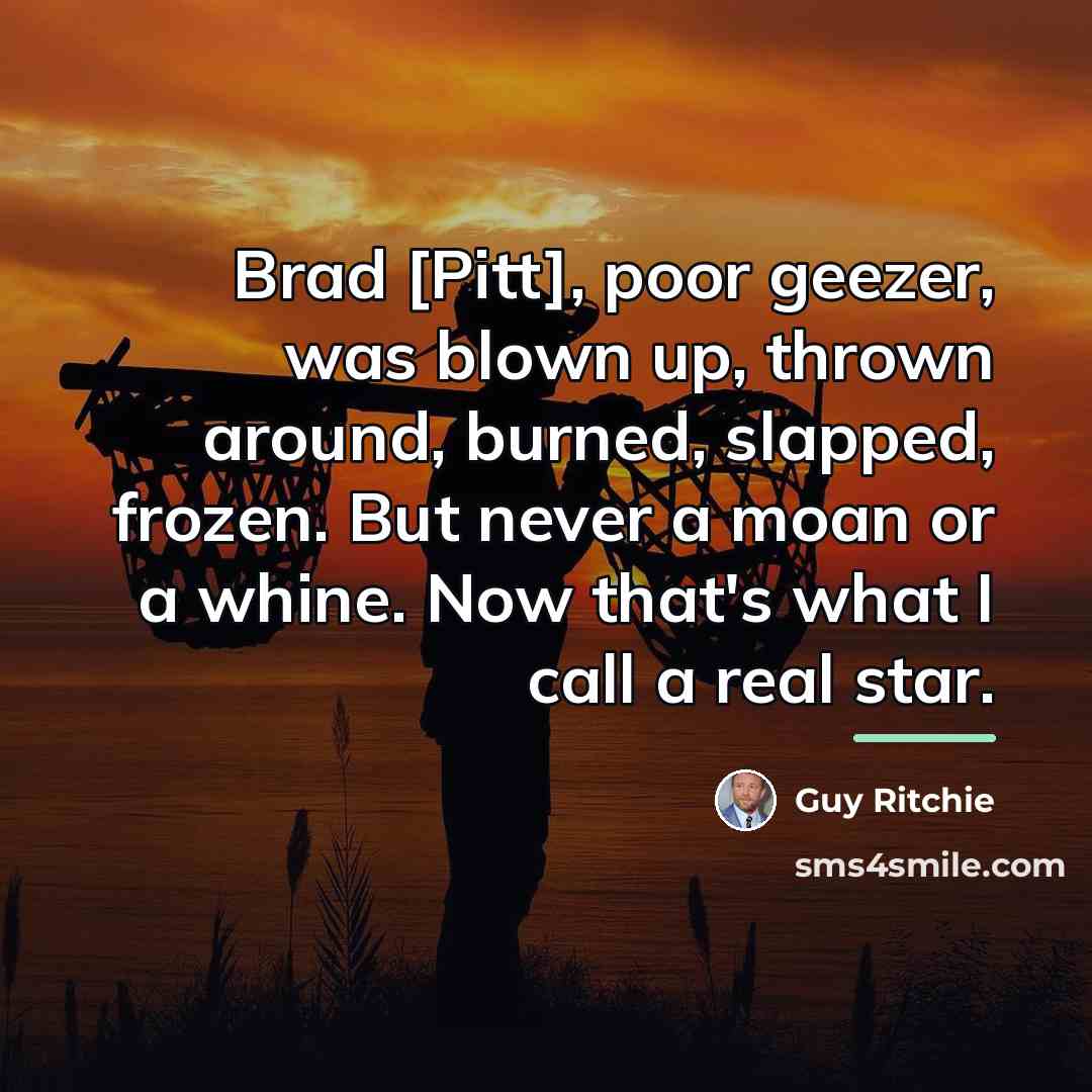 “Brad [Pitt], poor geezer, was blown up, thrown around, burned,…” quote by Guy Ritchie