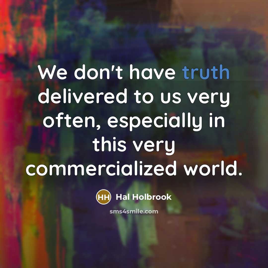 “We don't have truth delivered to us very often, especially in this very commercialized world.” quote by Hal Holbrook